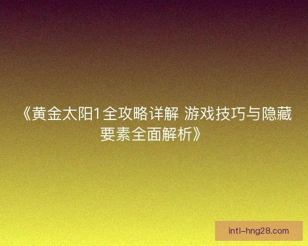 《黄金太阳1全攻略详解 游戏技巧与隐藏要素全面解析》
