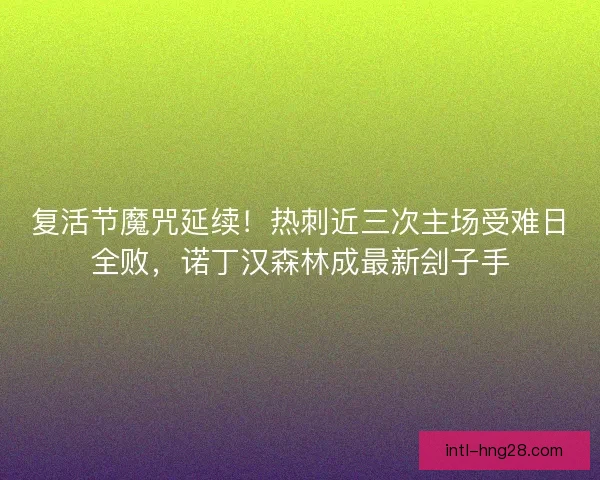 复活节魔咒延续！热刺近三次主场受难日全败，诺丁汉森林成最新刽子手