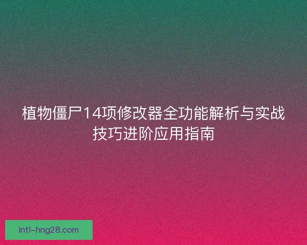 植物僵尸14项修改器全功能解析与实战技巧进阶应用指南