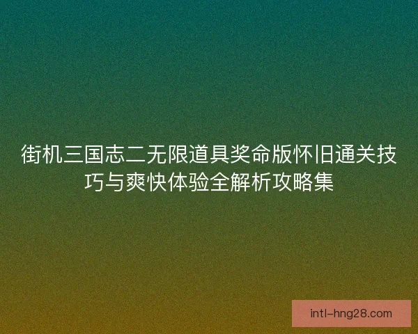 街机三国志二无限道具奖命版怀旧通关技巧与爽快体验全解析攻略集